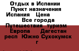 Отдых в Испании. › Пункт назначения ­ Испания › Цена ­ 9 000 - Все города Путешествия, туризм » Европа   . Дагестан респ.,Южно-Сухокумск г.